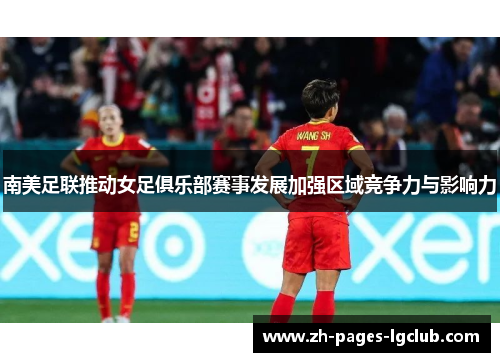 南美足联推动女足俱乐部赛事发展加强区域竞争力与影响力