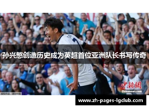 孙兴慜创造历史成为英超首位亚洲队长书写传奇