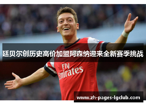 廷贝尔创历史高价加盟阿森纳迎来全新赛季挑战