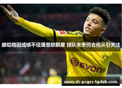 滕哈格因成绩不佳遭曼联解雇 球队未来何去何从引关注