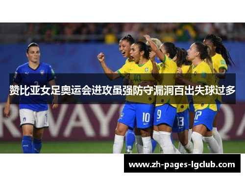 赞比亚女足奥运会进攻虽强防守漏洞百出失球过多