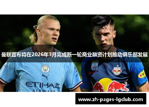 曼联宣布将在2026年3月完成新一轮商业融资计划推动俱乐部发展