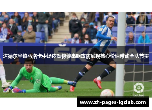 达德尔坐镇马洛卡中场依然稳健串联攻防展现核心价值带动全队节奏