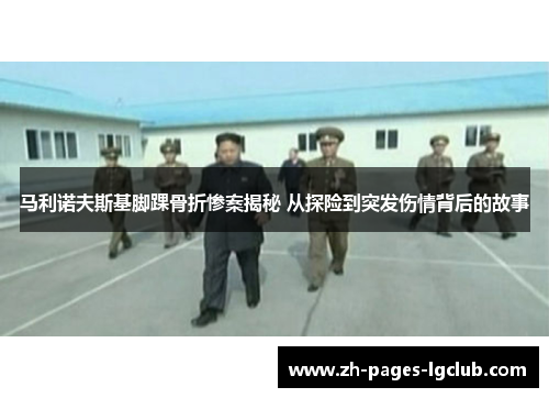 马利诺夫斯基脚踝骨折惨案揭秘 从探险到突发伤情背后的故事