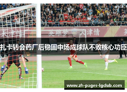 扎卡转会药厂后稳固中场成球队不败核心功臣