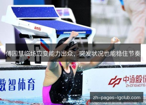 傅园慧临场应变能力出众,突发状况也能稳住节奏 傅园慧临场应变能力出众,突发状况也能稳住节奏