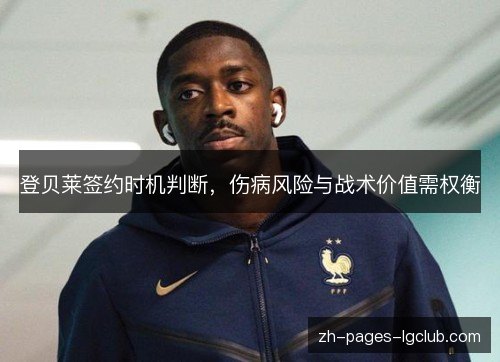 登贝莱签约时机判断,伤病风险与战术价值需权衡 登贝莱签约时机判断,伤病风险与战术价值需权衡